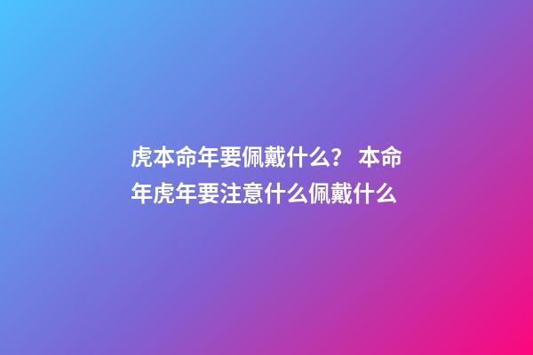 虎本命年要佩戴什么？ 本命年虎年要注意什么佩戴什么